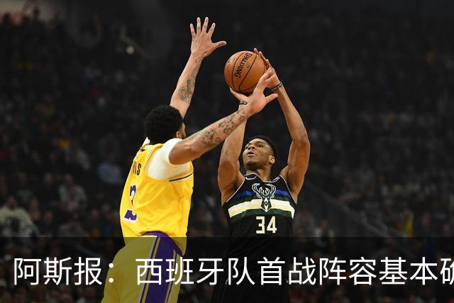 阿斯报：西班牙队首战阵容基本确定，费兰、奥亚萨瓦尔在列